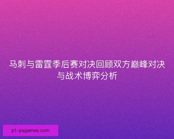 马刺与雷霆季后赛对决回顾双方巅峰对决与战术博弈分析