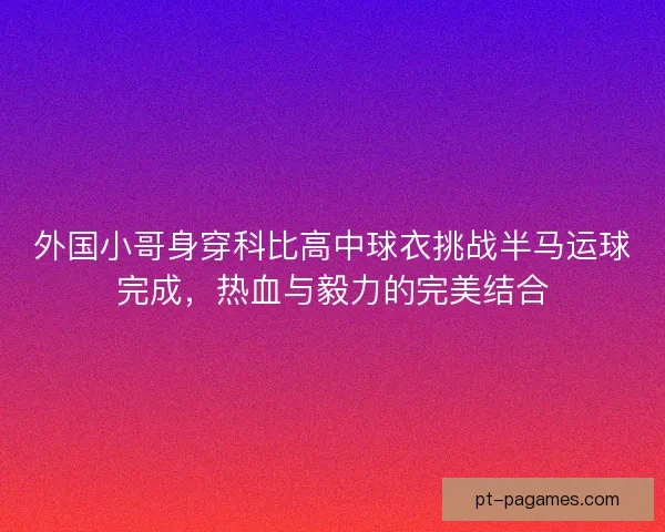 外国小哥身穿科比高中球衣挑战半马运球完成，热血与毅力的完美结合